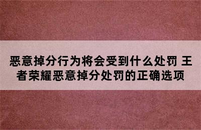 恶意掉分行为将会受到什么处罚 王者荣耀恶意掉分处罚的正确选项